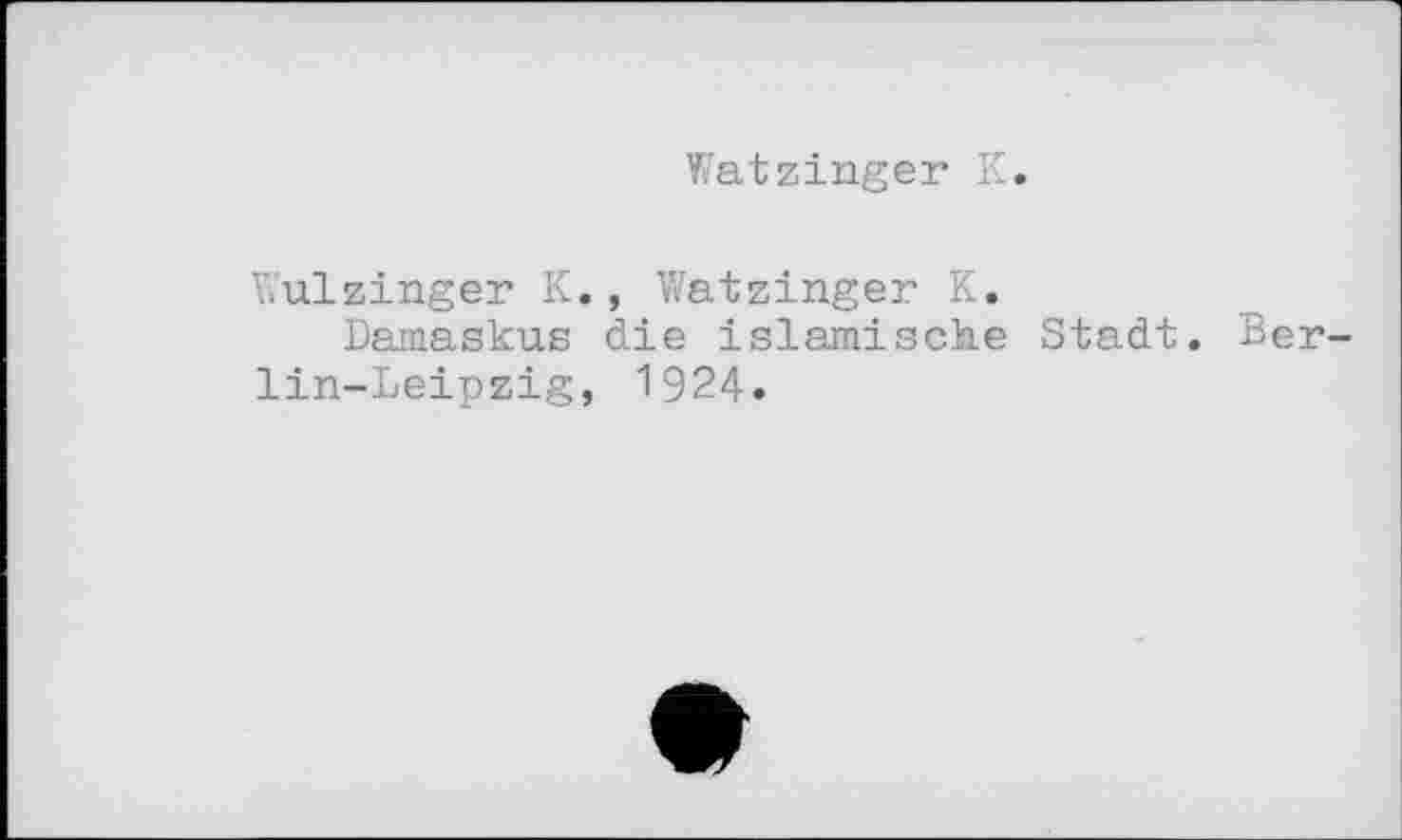 ﻿Watzinger К.
Wulzinger К., Watzinger К.
Damaskus die islamische Stadt. Ber lin-Leipzig, 1924.